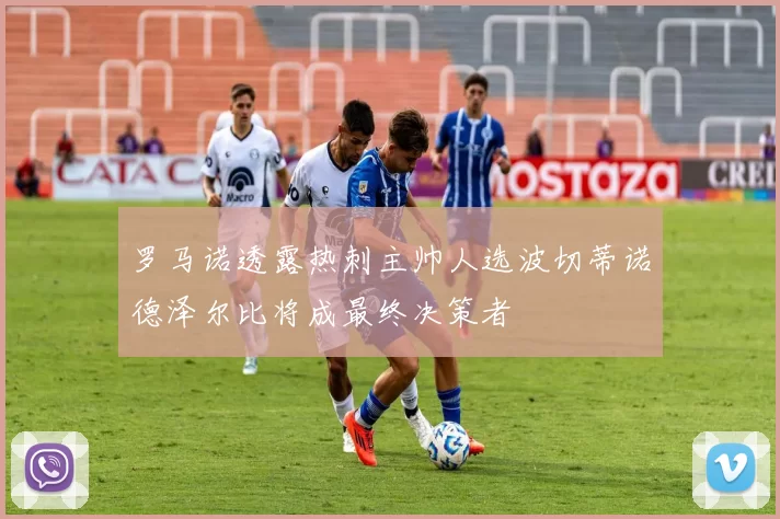 罗马诺透露热刺主帅人选波切蒂诺德泽尔比将成最终决策者