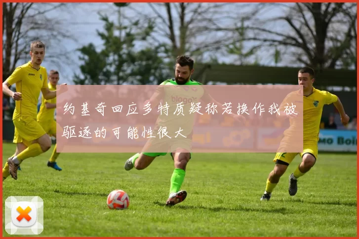 约基奇回应多特质疑称若换作我被驱逐的可能性很大