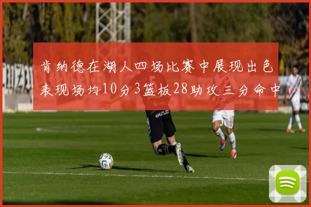 肯纳德在湖人四场比赛中展现出色表现场均10分3篮板28助攻三分命中率高达46