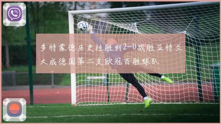 多特蒙德历史性胜利2-0战胜亚特兰大成德国第二支欧冠百胜球队