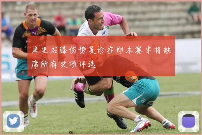 库里右膝伤势复诊在即本赛季将缺席所有奖项评选