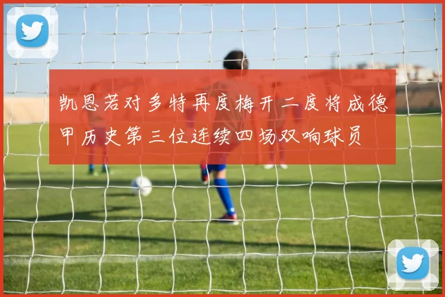 凯恩若对多特再度梅开二度将成德甲历史第三位连续四场双响球员