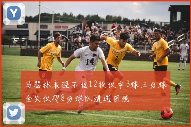 马瑟林表现不佳12投仅中3球三分球全失仅得8分球队遭遇困境