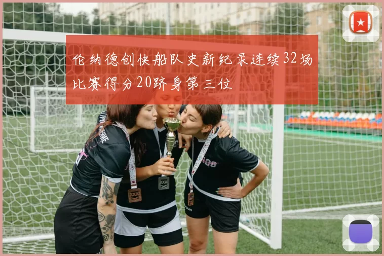 伦纳德创快船队史新纪录连续32场比赛得分20跻身第三位