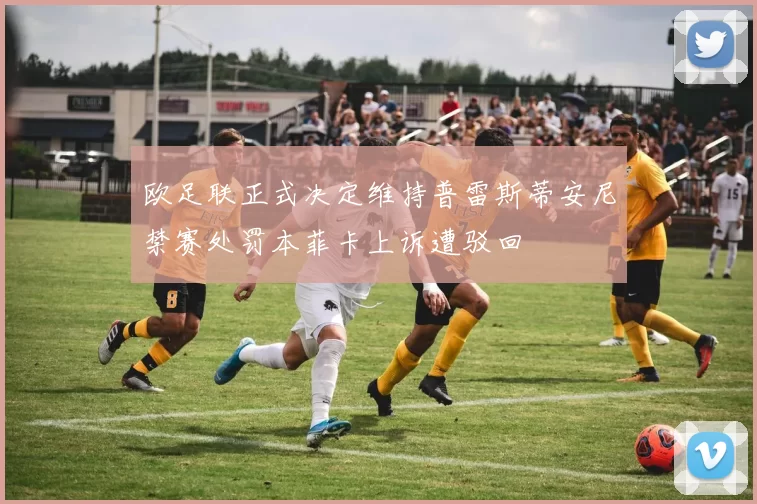 欧足联正式决定维持普雷斯蒂安尼禁赛处罚本菲卡上诉遭驳回